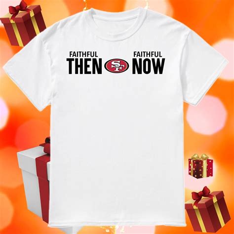 San Francisco 49ers Faithful Then Faithful Now Shirt | Birthday shirts ...