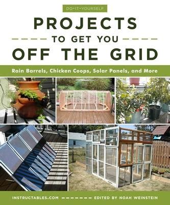 Do-It-Yourself Projects to Get You Off the Grid: Rain Barrels, Chicken Coops, Solar Panels, and ...