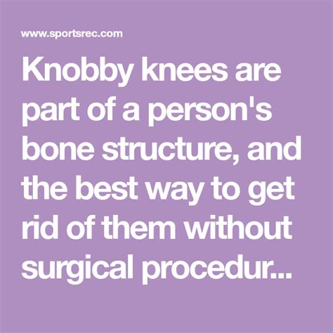 Knobby knees are part of a person's bone structure, and the best way to ...