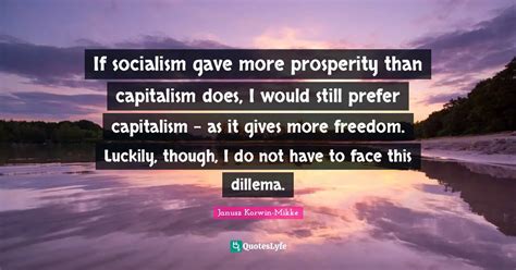 If socialism gave more prosperity than capitalism does, I would still ...