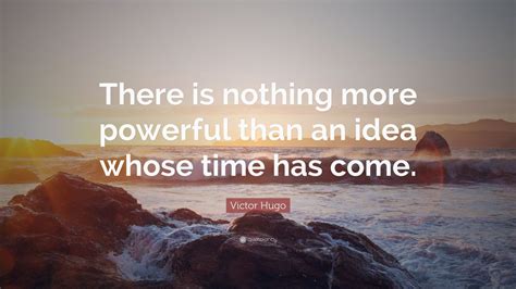 Victor Hugo Quote: “There is nothing more powerful than an idea whose ...