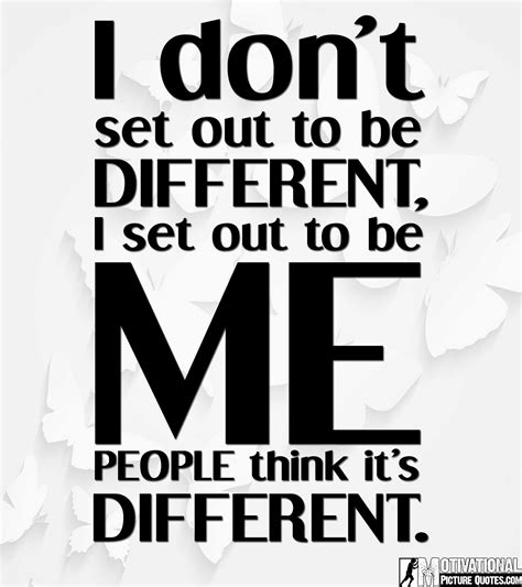 a quote that says i don't set out to be different, set out to be me ...