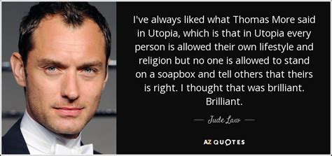 Jude Law quote: I've always liked what Thomas More said in Utopia, which...