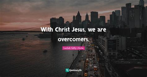 With Christ Jesus, we are overcomers.... Quote by Lailah Gifty Akita ...