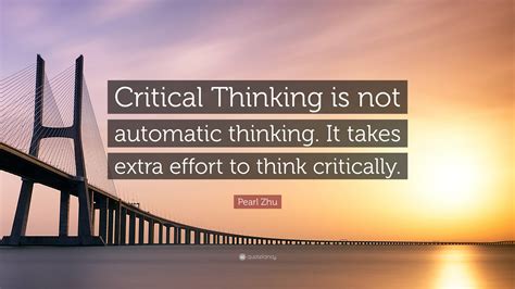 Pearl Zhu Quote: “Critical Thinking is not automatic thinking. It takes extra effort to think ...