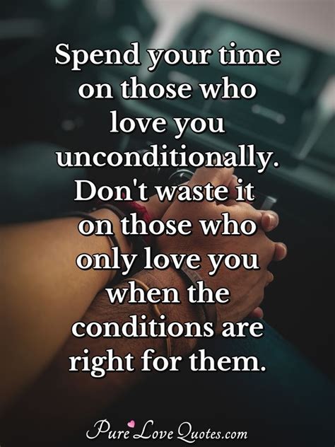 Spend your time on those who love you unconditionally. Don't waste it on those ... | PureLoveQuotes