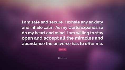 Kris Carr Quote: “I am safe and secure. I exhale any anxiety and inhale calm. As my world ...