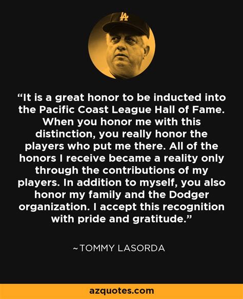 Tommy Lasorda quote: It is a great honor to be inducted into the...