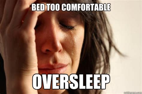 Bed too comfortable oversleep - First World Problems - quickmeme