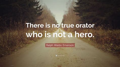 Ralph Waldo Emerson Quote: “There is no true orator who is not a hero.”