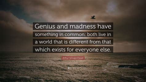 Arthur Schopenhauer Quote: “Genius and madness have something in common ...