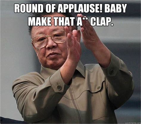 Round of Applause! Baby make that a** clap. - Dirty Kim - quickmeme