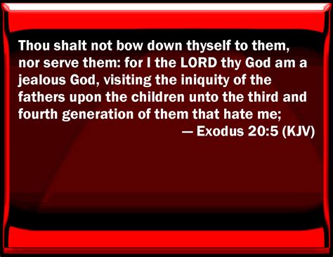 Exodus 20:5 You shall not bow down yourself to them, nor serve them ...