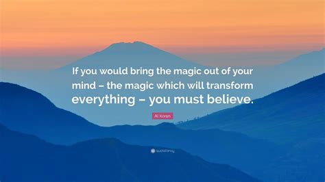 Al Koran Quote: “If you would bring the magic out of your mind – the magic which will transform ...