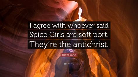 Thom Yorke Quote: “I agree with whoever said Spice Girls are soft port. They’re the antichrist.”