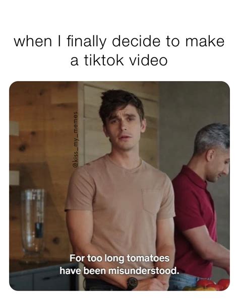 when I finally decide to make a tiktok video | @kiss_my_memes | Memes