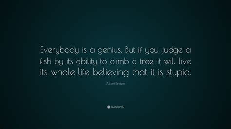 Albert Einstein Quote: “Everybody is a genius. But if you judge a fish by its ability to climb a ...