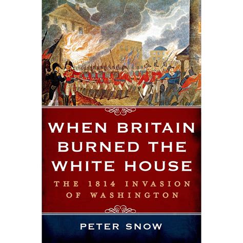 When Britain Burned the White House : The 1814 Invasion of Washington ...