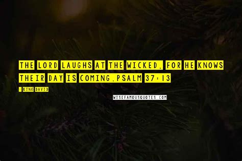 King David Quotes: The Lord laughs at the wicked, for he knows their day is coming.Psalm 37:13 ...