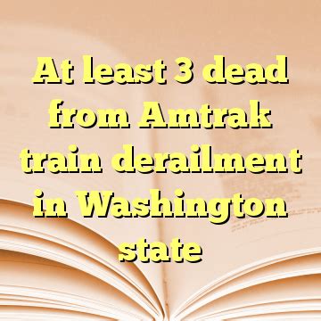 At least 3 dead from Amtrak train derailment in Washington state - A ...