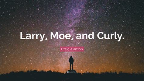 Craig Alanson Quote: “Larry, Moe, and Curly.”