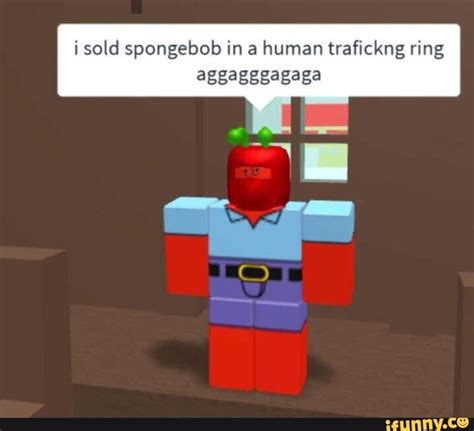 I sold spongebob in a human trafickng ring aggagggagaga - iFunny ...