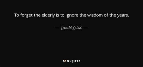 Donald Laird quote: To forget the elderly is to ignore the wisdom of...