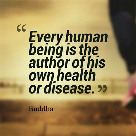 Every human being is the author of his own health or disease. – Buddha ...