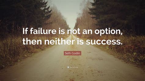 Seth Godin Quote: “If failure is not an option, then neither is success.”