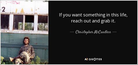 Christopher McCandless quote: If you want something in this life, reach out and...