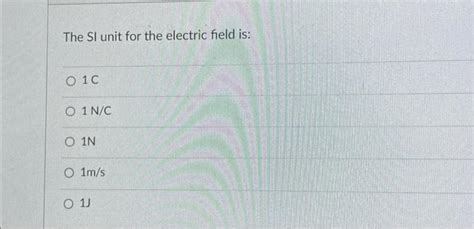 Solved The SI unit for the electric field is: 010 O 1 N/C | Chegg.com