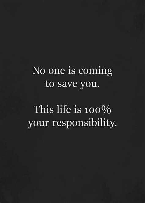 No one is coming to save you. This life is 100% your responsibility ...