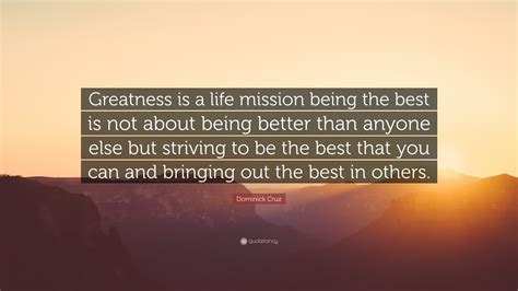 Dominick Cruz Quote: “Greatness is a life mission being the best is not about being better than ...