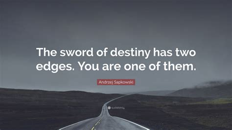 Andrzej Sapkowski Quote: “The sword of destiny has two edges. You are one of them.”