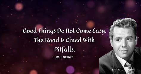 Good things do not come easy. The road is lined with pitfalls. - Desi ...