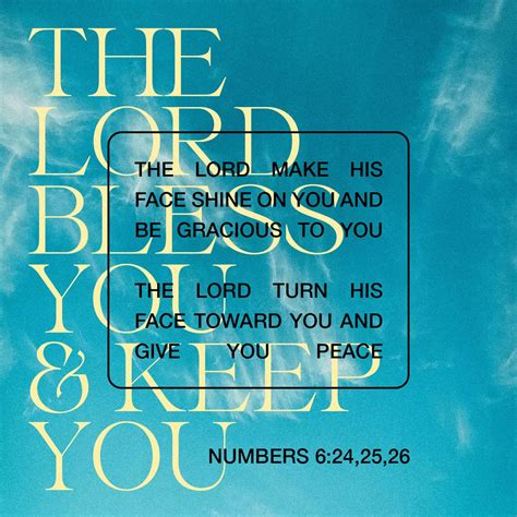 Numbers 6:24-26 “The LORD bless you and keep you; The LORD make His face shine upon you, And be ...