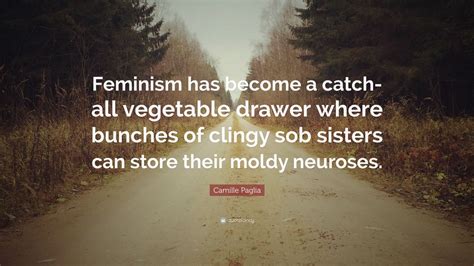 Camille Paglia Quote: “Feminism has become a catch-all vegetable drawer where bunches of clingy ...