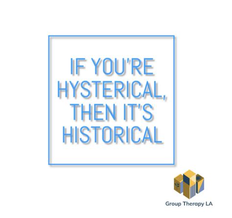 If you're hysterical, then it's historical - Group Therapy LA