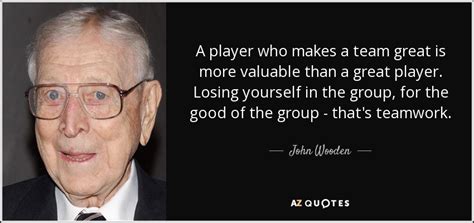 John Wooden quote: A player who makes a team great is more valuable...