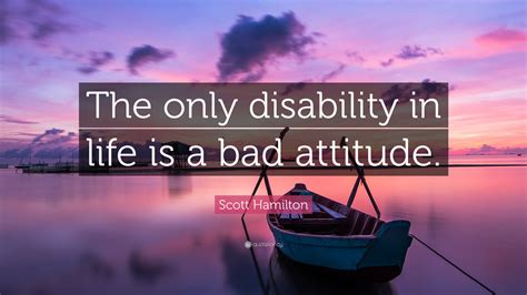 Scott Hamilton Quote: “The only disability in life is a bad attitude.”