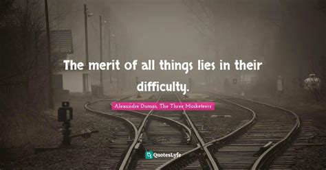 The merit of all things lies in their difficulty.... Quote by Alexandre Dumas, The Three ...