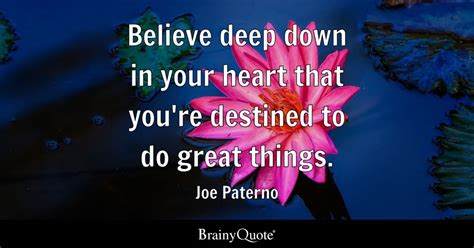 Joe Paterno - Believe deep down in your heart that you're...