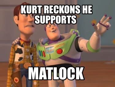 Meme Creator - Funny Kurt reckons he supports Matlock Meme Generator at MemeCreator.org!