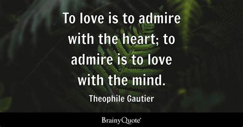 Theophile Gautier - To love is to admire with the heart; to...