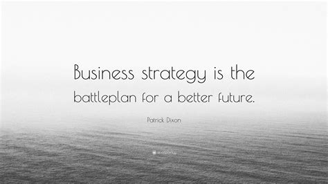 Patrick Dixon Quote: “Business strategy is the battleplan for a better ...