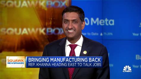 We need a manufacturing renaissance here in the U.S., says Rep. Ro Khanna