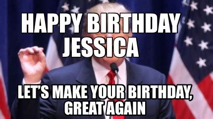 Meme Creator - Funny Happy Birthday Jessica Let’s make your birthday ...