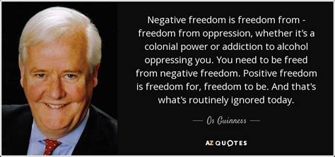 Os Guinness quote: Negative freedom is freedom from - freedom from ...