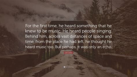 Lois Lowry Quote: “For the first time, he heard something that he knew to be music. He heard ...