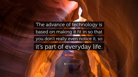 Bill Gates Quote: “The advance of technology is based on making it fit in so that you don’t ...